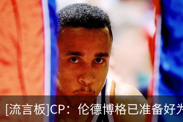 [流言板]CP：伦德博格已准备好为库里的最后一次总冠军征程添砖加瓦
